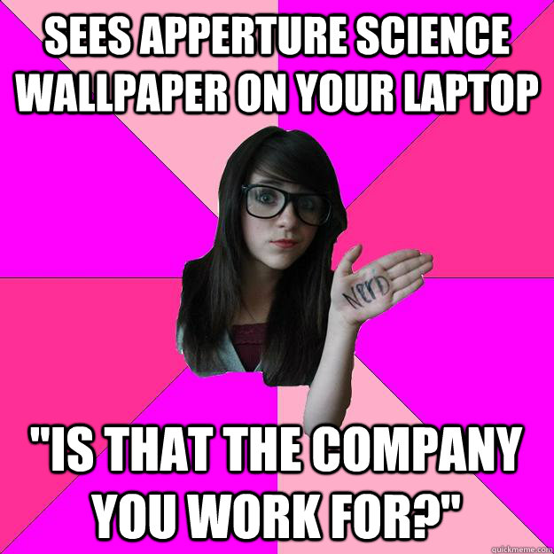 Sees apperture science wallpaper on your laptop 