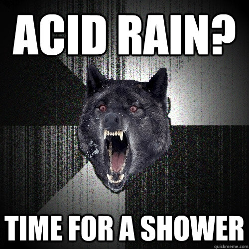 Acid Rain? time for a shower  Insanity Wolf