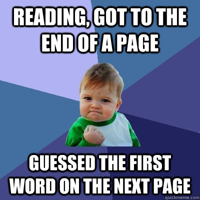 Reading, got to the end of a page Guessed the first word on the next page  Success Kid