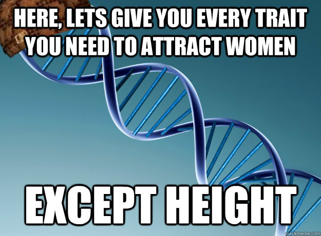 here, lets give you every trait you need to attract women except height - here, lets give you every trait you need to attract women except height  Scumbag Genetics