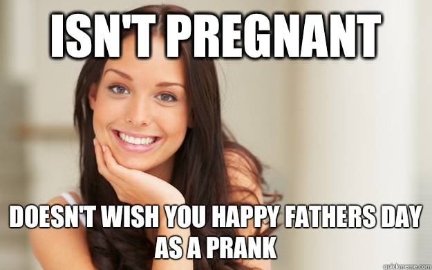 Isn't pregnant Doesn't wish you happy fathers day as a prank  Good Girl Gina