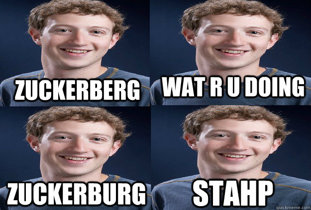 zuckerberg wat r u doing zuckerburg stahp - zuckerberg wat r u doing zuckerburg stahp  Zuckerberg