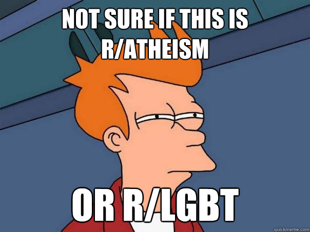 Not sure if this is r/atheism or r/lgbt  Futurama Fry