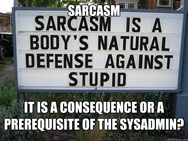 Sarcasm It is a consequence or a prerequisite of the sysadmin?  