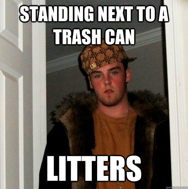 Standing next to a trash can litters  Scumbag Steve