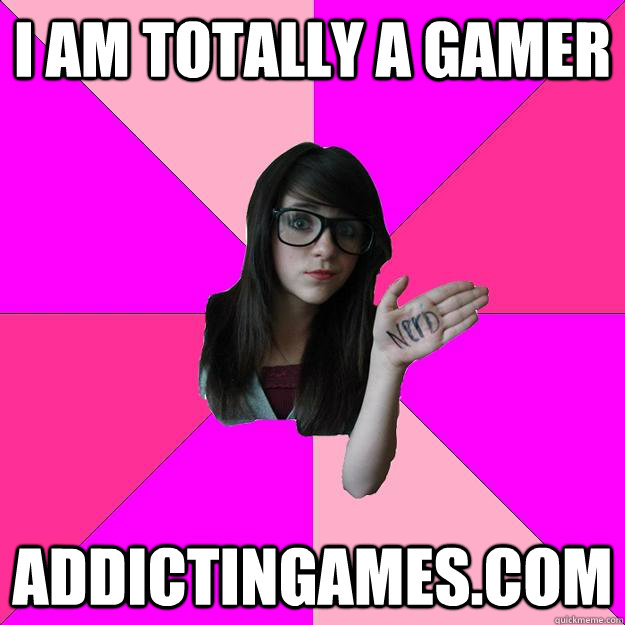 I am totally a gamer addictingames.com  Idiot Nerd Girl