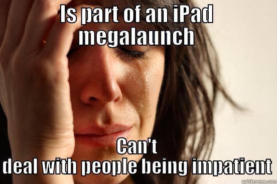 Dan is impatient - IS PART OF AN IPAD MEGALAUNCH CAN'T DEAL WITH PEOPLE BEING IMPATIENT First World Problems