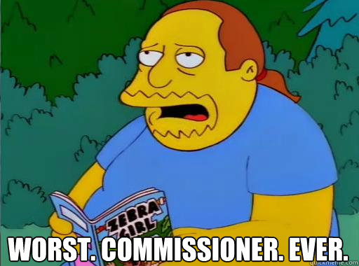 Worst. Commissioner. Ever.  