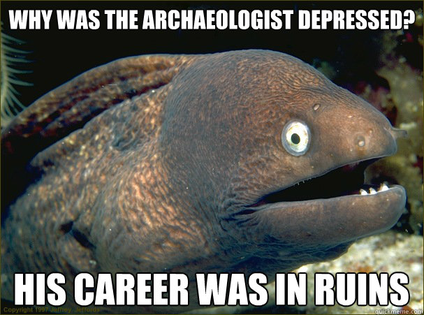 Why was the archaeologist depressed? his career was in ruins - Why was the archaeologist depressed? his career was in ruins  Bad Joke Eel