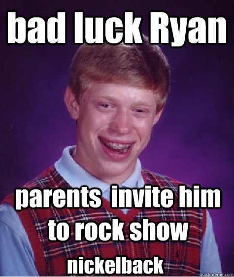 bad luck Ryan parents  invite him to rock show nickelback - bad luck Ryan parents  invite him to rock show nickelback  Bad Luck Brian