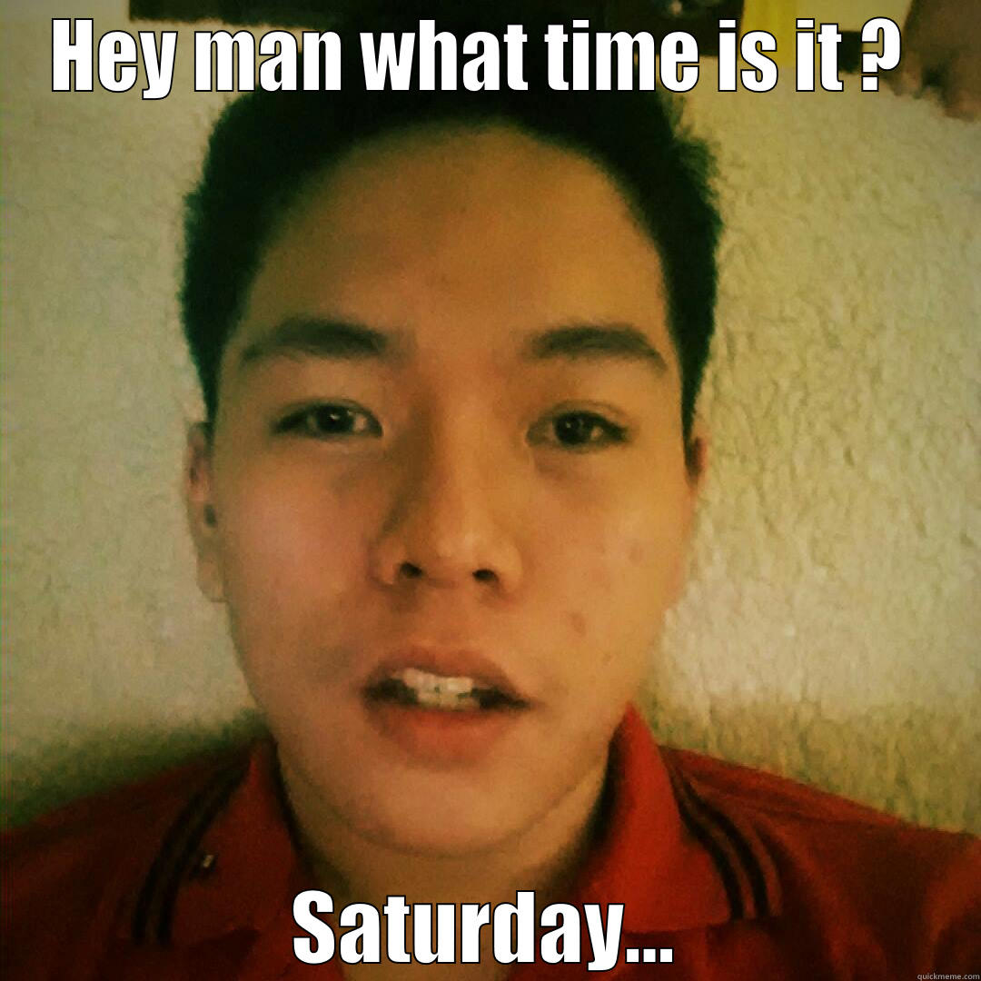 HEY MAN WHAT TIME IS IT ?  SATURDAY... Misc