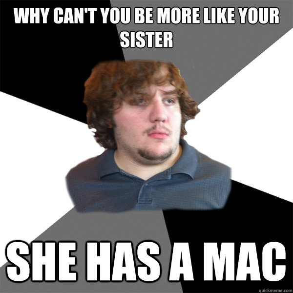 why can't you be more like your sister She has a mac - why can't you be more like your sister She has a mac  Family Tech Support Guy