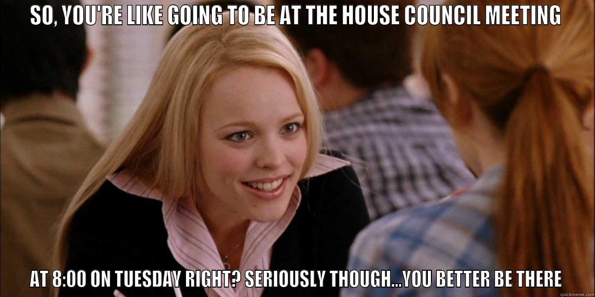 MEAN GIRLS - SO, YOU'RE LIKE GOING TO BE AT THE HOUSE COUNCIL MEETING AT 8:00 ON TUESDAY RIGHT? SERIOUSLY THOUGH...YOU BETTER BE THERE Misc