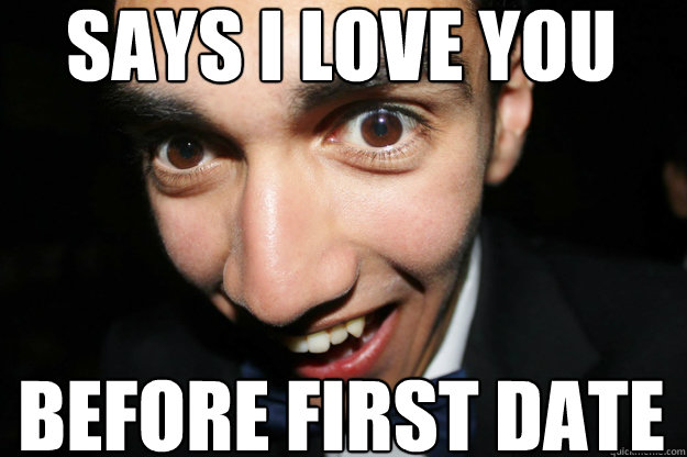 says i love you before first date - says i love you before first date  Overly Attached Boyfriend