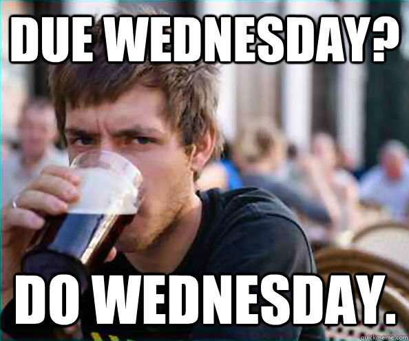 Due Wednesday? Do Wednesday. - Due Wednesday? Do Wednesday.  Lazy College Senior