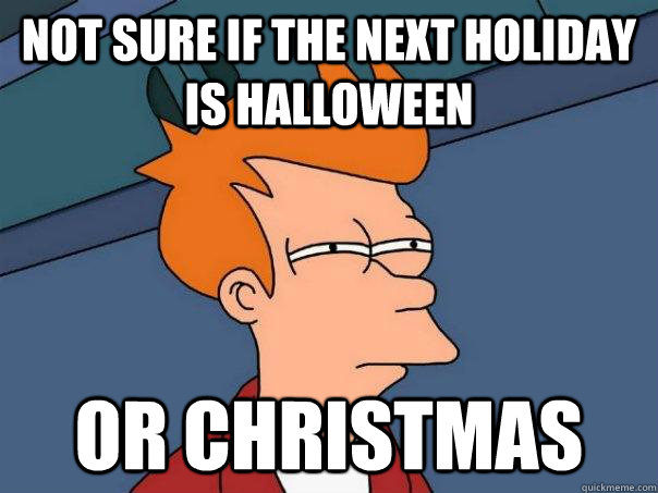 Not sure if the next holiday is halloween or christmas - Not sure if the next holiday is halloween or christmas  Futurama Fry