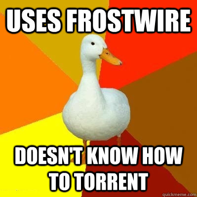 Uses frostwire Doesn't know how to torrent  Tech Impaired Duck