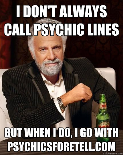 I don't always call psychic lines but when i do, I go with Psychicsforetell.com  The Most Interesting Man In The World