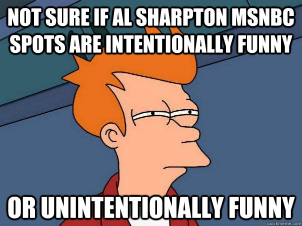 Not sure if Al Sharpton MSNBC spots are intentionally funny or unintentionally funny  Futurama Fry