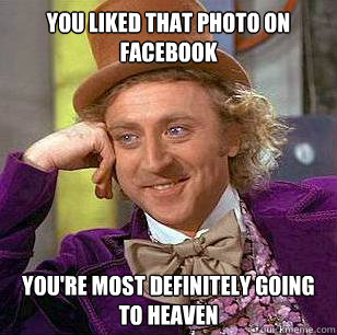 you liked that photo on Facebook you're most definitely going to heaven   Condescending Wonka