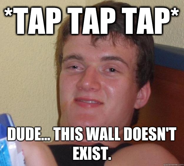 *tap tap tap* Dude... this wall doesn't exist.  10 Guy