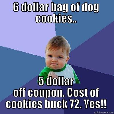 6 DOLLAR BAG OF DOG COOKIES.. 5 DOLLAR OFF COUPON. COST OF COOKIES BUCK 72. YES!! Success Kid