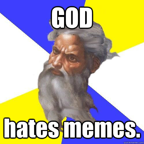 GOD hates memes. - GOD hates memes.  Advice God