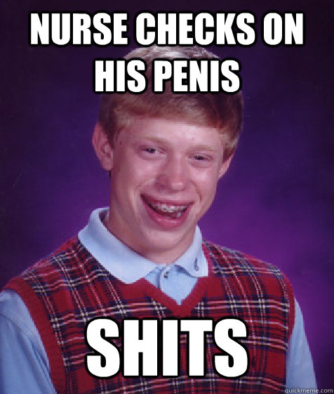 Nurse checks on his penis shits  Bad Luck Brian