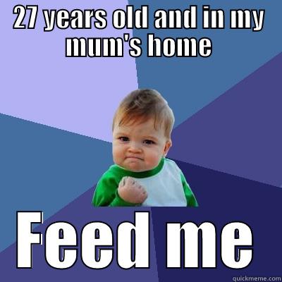 27 YEARS OLD AND IN MY MUM'S HOME FEED ME Success Kid