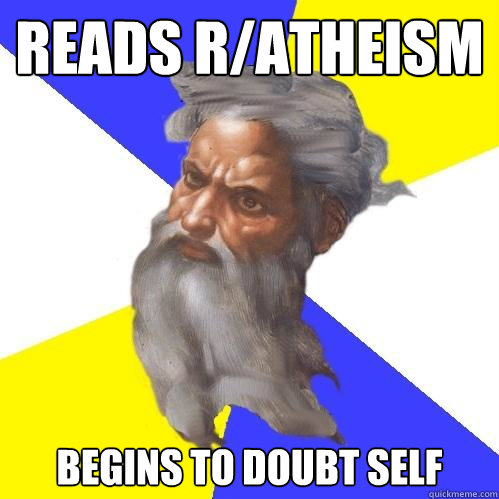 reads r/atheism begins to doubt self - reads r/atheism begins to doubt self  Advice God