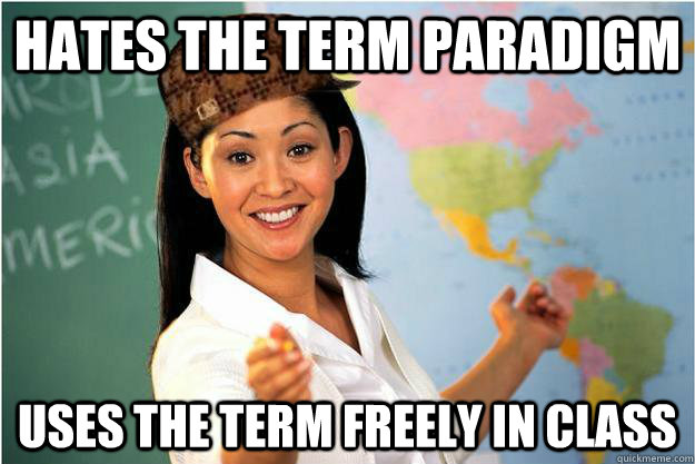 Hates the term paradigm uses the term freely in class  Scumbag Teacher