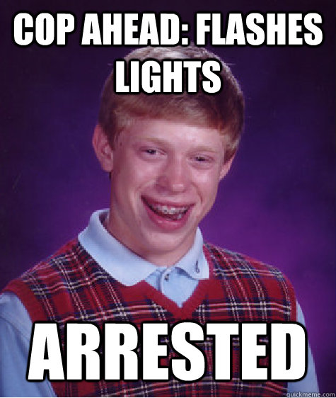 Cop ahead: Flashes lights ARRESTED  Bad Luck Brian