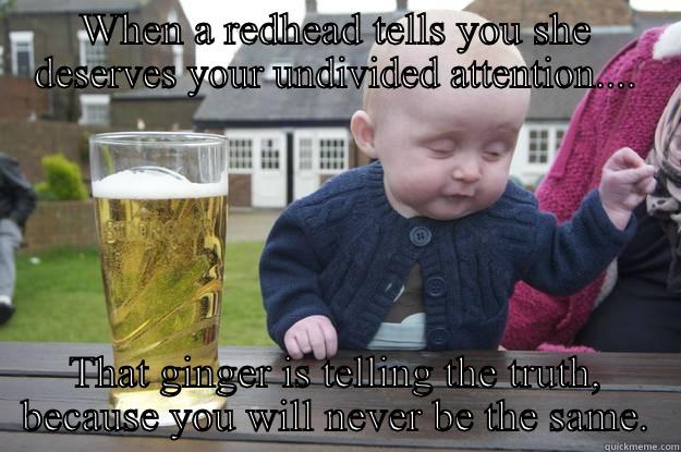 I Said I Said I May Be An Impaired Baby BUT - WHEN A REDHEAD TELLS YOU SHE DESERVES YOUR UNDIVIDED ATTENTION.... THAT GINGER IS TELLING THE TRUTH, BECAUSE YOU WILL NEVER BE THE SAME. drunk baby