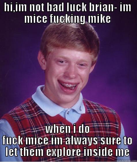 HI,IM NOT BAD LUCK BRIAN- IM MICE FUCKING MIKE WHEN I DO FUCK MICE IM ALWAYS SURE TO LET THEM EXPLORE INSIDE ME Bad Luck Brian