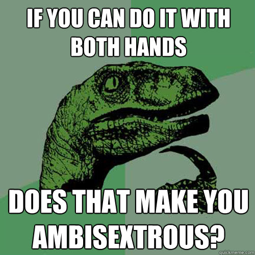 If you can do it with both hands does that make you ambisextrous? - If you can do it with both hands does that make you ambisextrous?  Philosoraptor