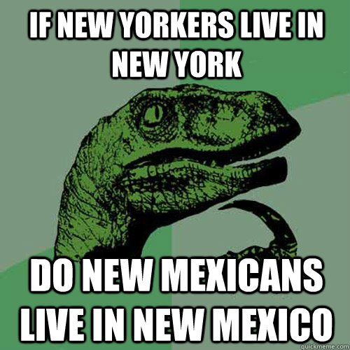 If New Yorkers live in new york  do new mexicans live in new mexico  Philosoraptor