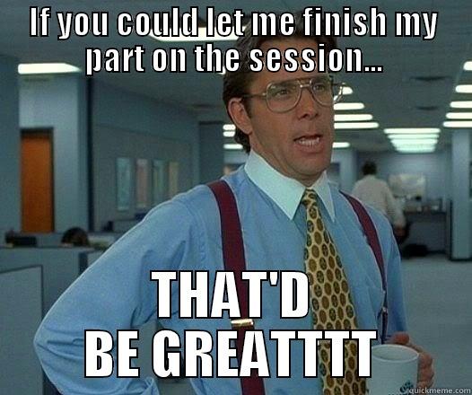 LET ME FINISH - IF YOU COULD LET ME FINISH MY PART ON THE SESSION... THAT'D BE GREATTTT Office Space Lumbergh