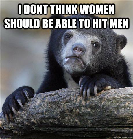 I dont think women should be able to hit men   Confession Bear