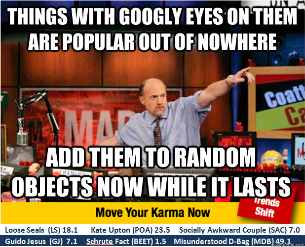 Things with googly eyes on them are popular out of nowhere Add Them to random objects now while it lasts - Things with googly eyes on them are popular out of nowhere Add Them to random objects now while it lasts  Jim Kramer with updated ticker