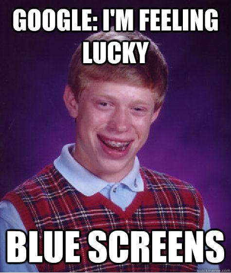 Google: I'm feeling lucky Blue screens - Google: I'm feeling lucky Blue screens  Bad Luck Brian