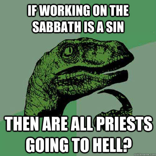 if working on the Sabbath is a sin then are all priests going to hell? - if working on the Sabbath is a sin then are all priests going to hell?  Philosoraptor
