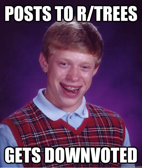 posts to r/trees gets downvoted  Bad Luck Brian