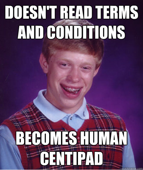 Doesn't read terms and conditions Becomes human centipad  Bad Luck Brian