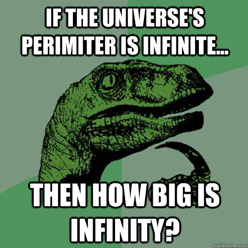 if the universe's perimiter is infinite... then how big is infinity?  Philosoraptor