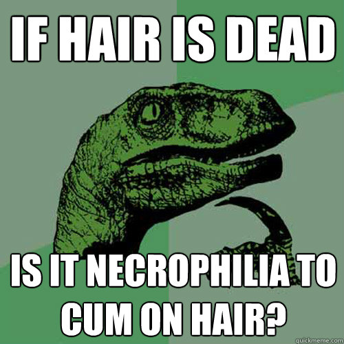 If hair is dead is it necrophilia to cum on hair?  Philosoraptor