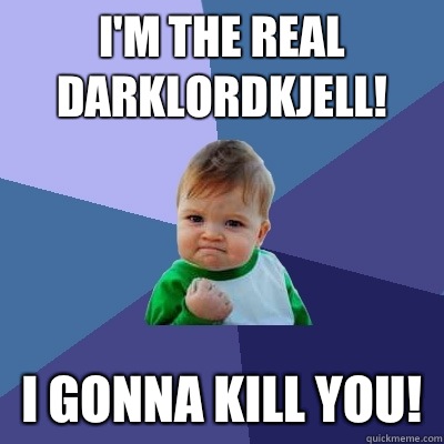 I'm the real DarklordKjell! I gonna kill you!  Success Kid