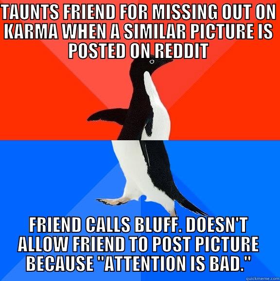 Adam Widra - TAUNTS FRIEND FOR MISSING OUT ON KARMA WHEN A SIMILAR PICTURE IS POSTED ON REDDIT FRIEND CALLS BLUFF. DOESN'T ALLOW FRIEND TO POST PICTURE BECAUSE 