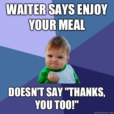 Waiter says enjoy your meal Doesn't say 