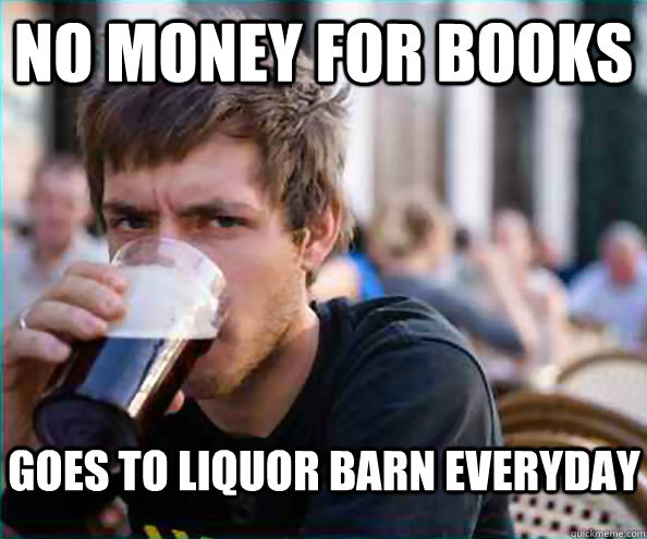 No Money for books Goes to liquor Barn everyday  Lazy College Senior