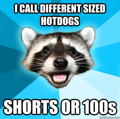 I CALL DIFFERENT SIZED HOTDOGS SHORTS OR 100s  Lame Pun Coon